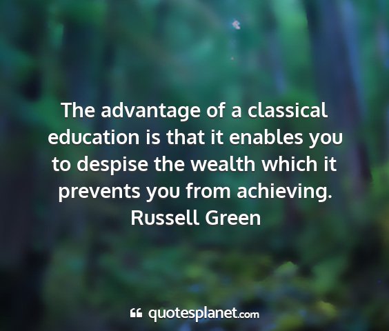 Russell green - the advantage of a classical education is that it...
