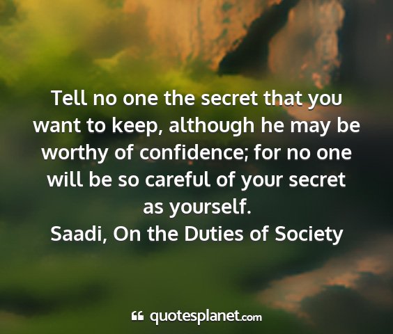 Saadi, on the duties of society - tell no one the secret that you want to keep,...