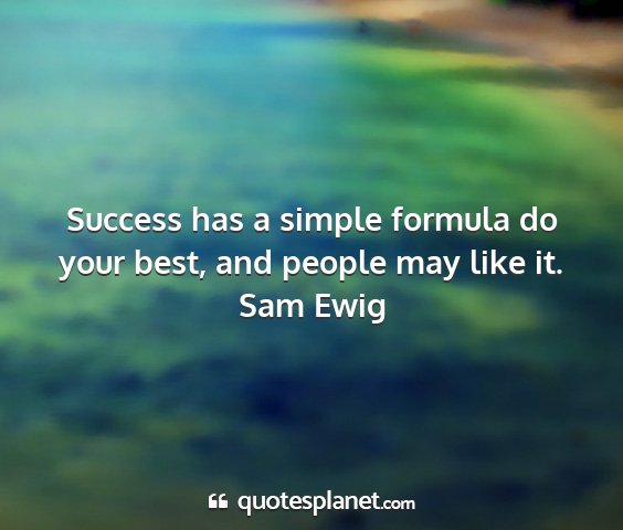 Sam ewig - success has a simple formula do your best, and...