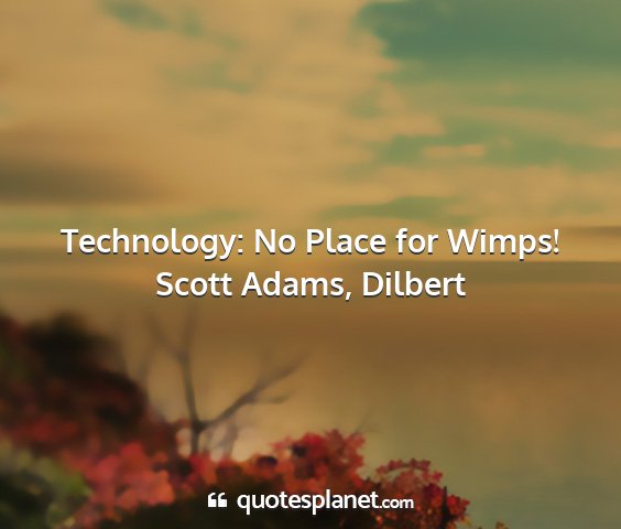 Scott adams, dilbert - technology: no place for wimps!...