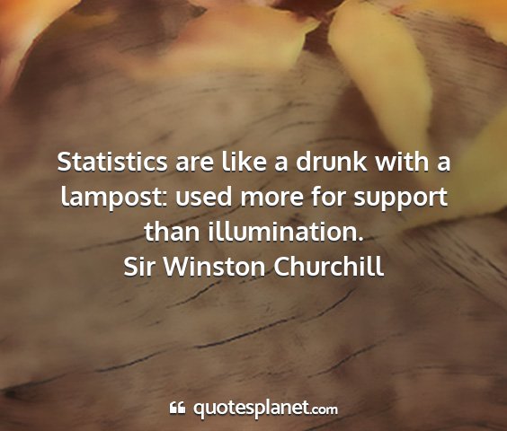 Sir winston churchill - statistics are like a drunk with a lampost: used...