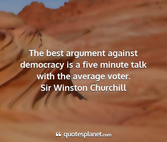 Sir winston churchill - the best argument against democracy is a five...