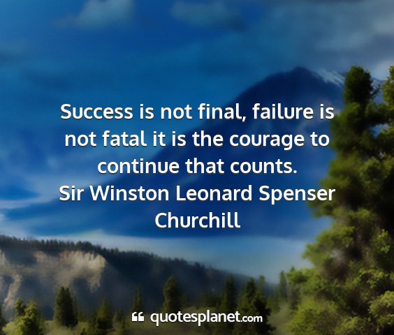 Sir winston leonard spenser churchill - success is not final, failure is not fatal it is...