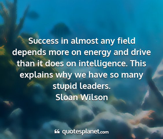 Sloan wilson - success in almost any field depends more on...
