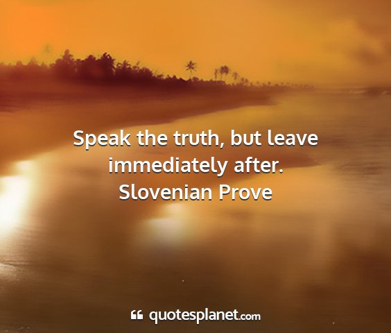 Slovenian prove - speak the truth, but leave immediately after....