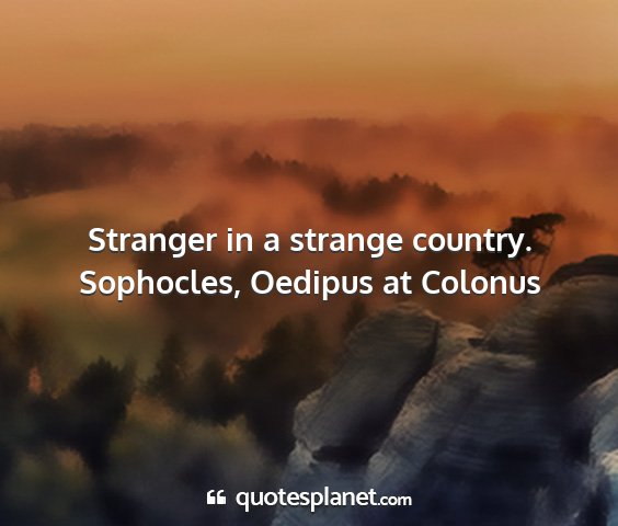 Sophocles, oedipus at colonus - stranger in a strange country....