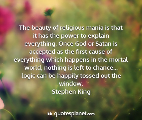 Stephen king - the beauty of religious mania is that it has the...