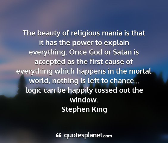 Stephen king - the beauty of religious mania is that it has the...