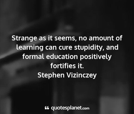 Stephen vizinczey - strange as it seems, no amount of learning can...