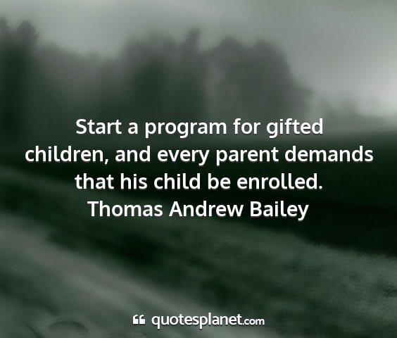 Thomas andrew bailey - start a program for gifted children, and every...