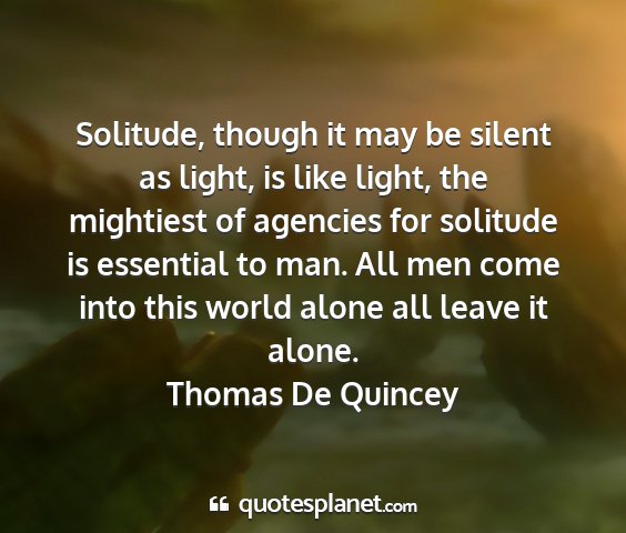 Thomas de quincey - solitude, though it may be silent as light, is...