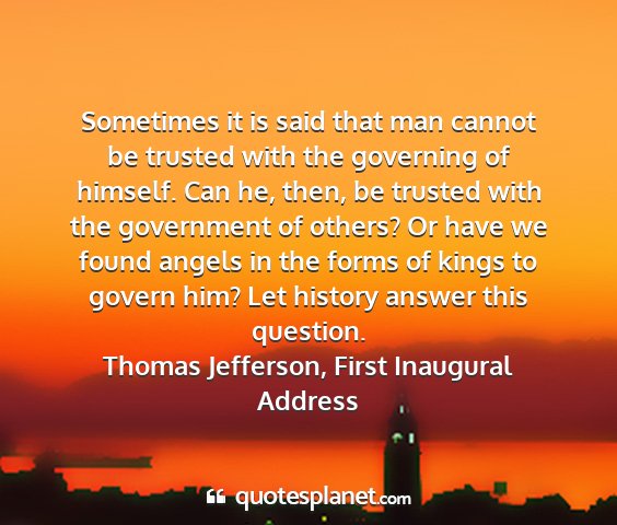 Thomas jefferson, first inaugural address - sometimes it is said that man cannot be trusted...