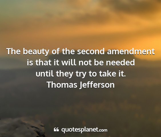 Thomas jefferson - the beauty of the second amendment is that it...