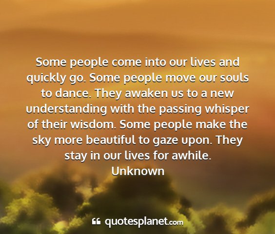 Unknown - some people come into our lives and quickly go....