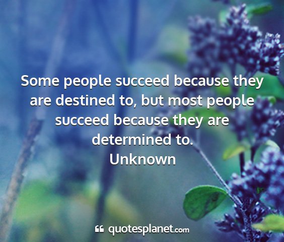Unknown - some people succeed because they are destined to,...