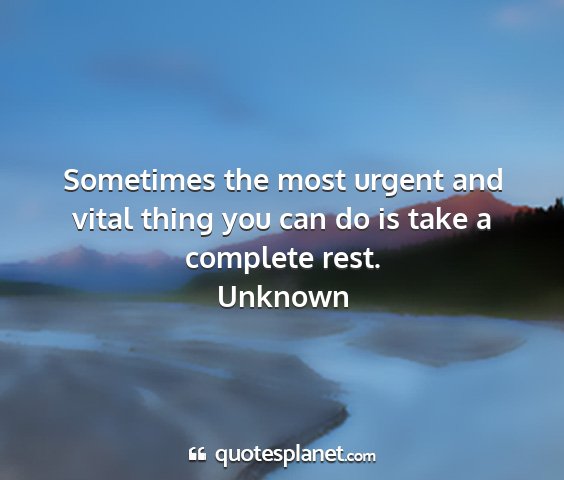 Unknown - sometimes the most urgent and vital thing you can...