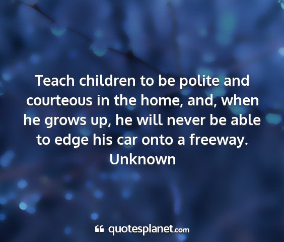 Unknown - teach children to be polite and courteous in the...