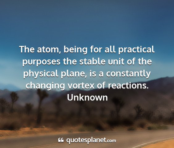 Unknown - the atom, being for all practical purposes the...