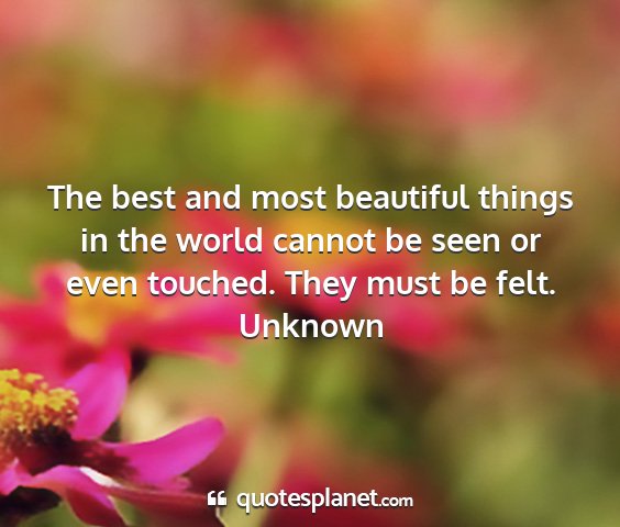 Unknown - the best and most beautiful things in the world...