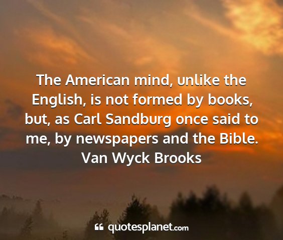 Van wyck brooks - the american mind, unlike the english, is not...