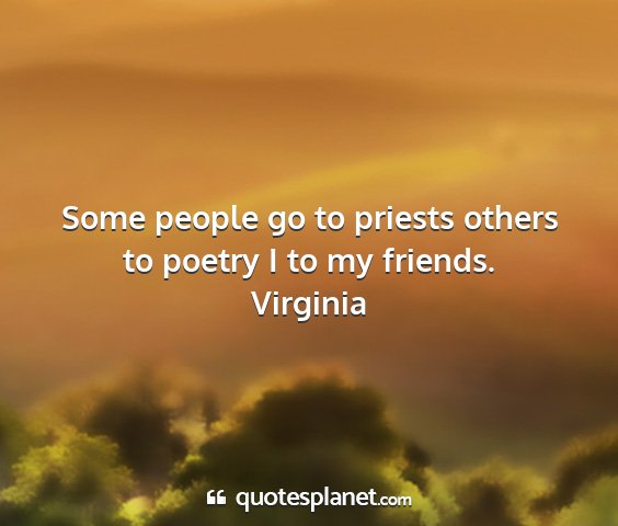 Virginia - some people go to priests others to poetry i to...