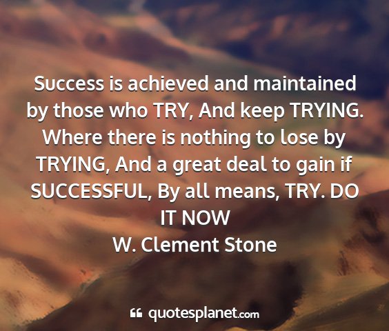 W. clement stone - success is achieved and maintained by those who...