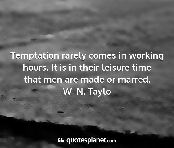 W. n. taylo - temptation rarely comes in working hours. it is...