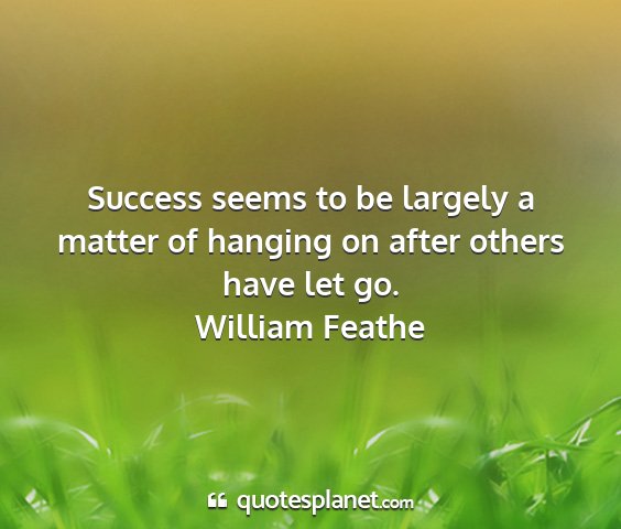 William feathe - success seems to be largely a matter of hanging...