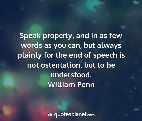 William penn - speak properly, and in as few words as you can,...