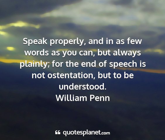 William penn - speak properly, and in as few words as you can,...