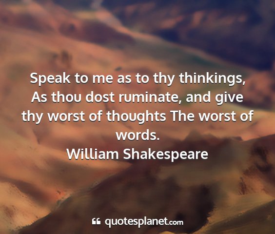 William shakespeare - speak to me as to thy thinkings, as thou dost...