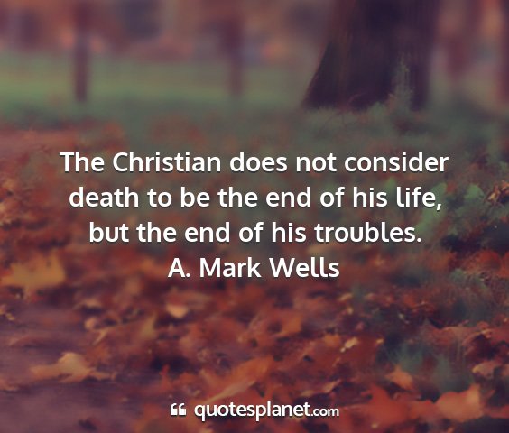 A. mark wells - the christian does not consider death to be the...