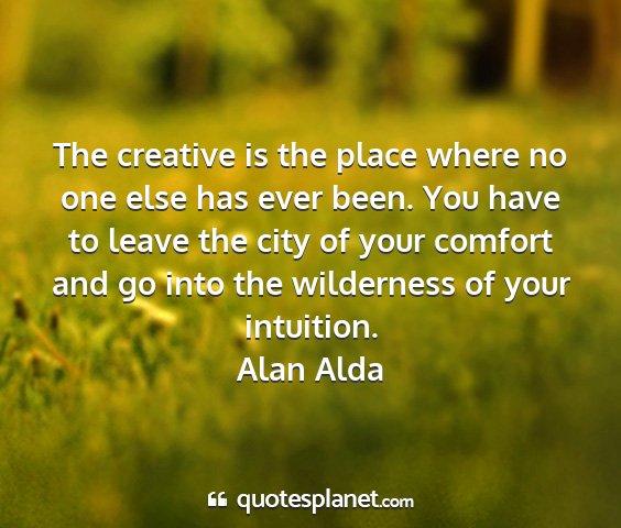 Alan alda - the creative is the place where no one else has...