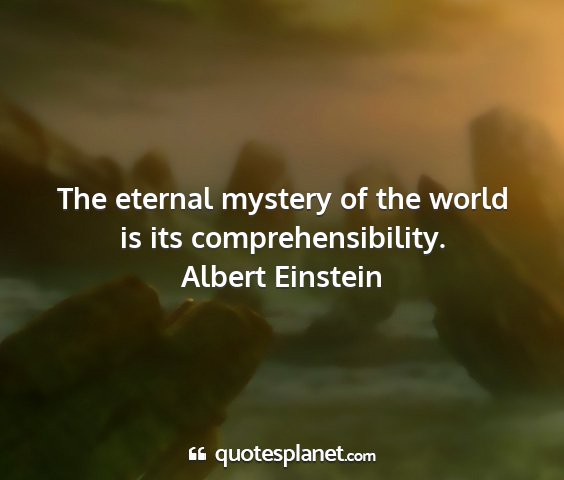 Albert einstein - the eternal mystery of the world is its...