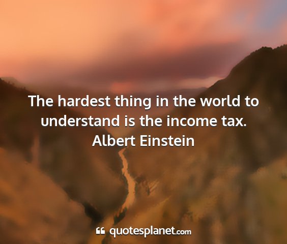 Albert einstein - the hardest thing in the world to understand is...