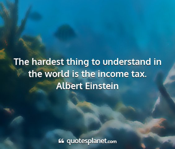 Albert einstein - the hardest thing to understand in the world is...