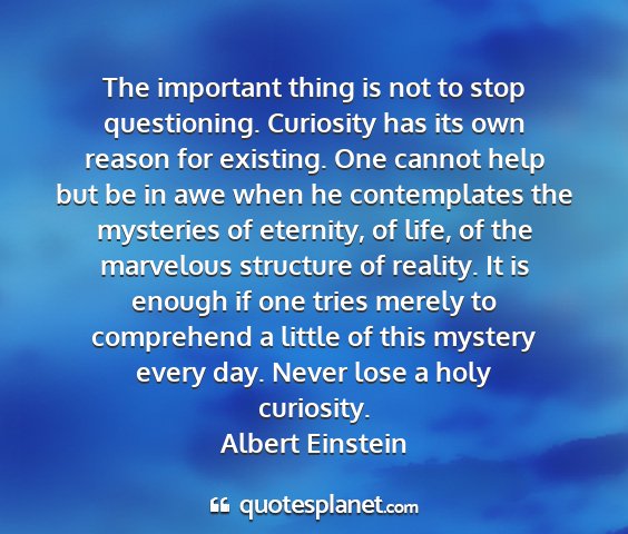 Albert einstein - the important thing is not to stop questioning....