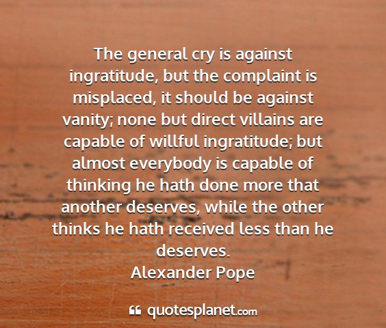 Alexander pope - the general cry is against ingratitude, but the...