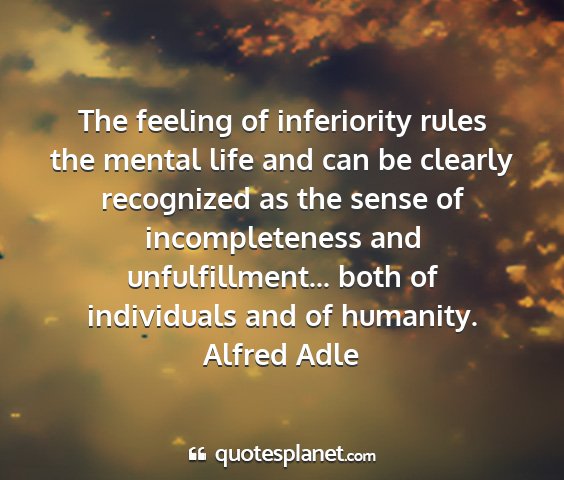 Alfred adle - the feeling of inferiority rules the mental life...