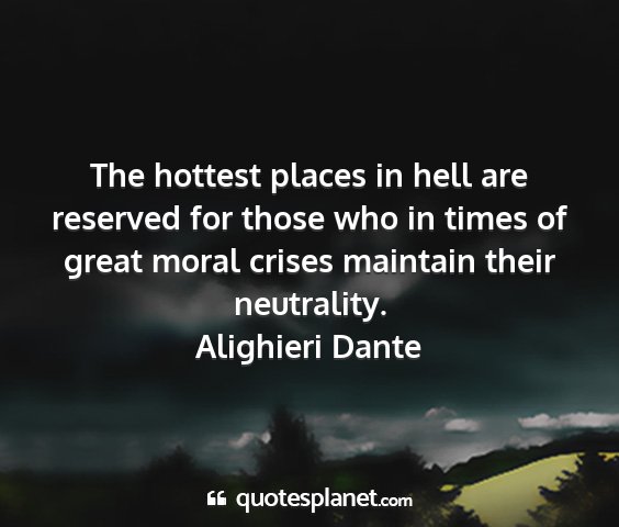 Alighieri dante - the hottest places in hell are reserved for those...