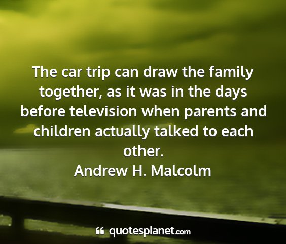 Andrew h. malcolm - the car trip can draw the family together, as it...