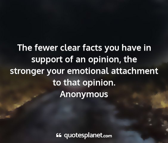 Anonymous - the fewer clear facts you have in support of an...