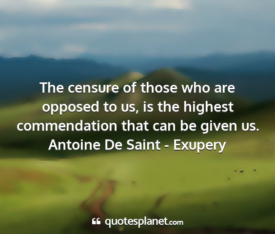Antoine de saint - exupery - the censure of those who are opposed to us, is...