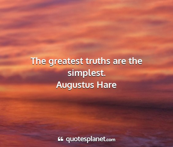 Augustus hare - the greatest truths are the simplest....