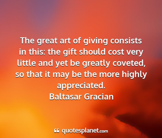 Baltasar gracian - the great art of giving consists in this: the...