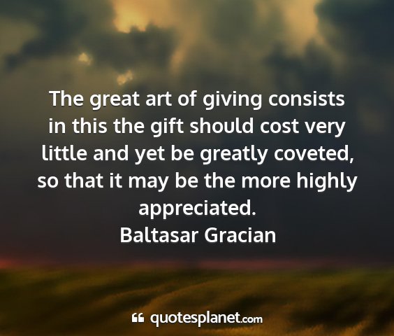 Baltasar gracian - the great art of giving consists in this the gift...