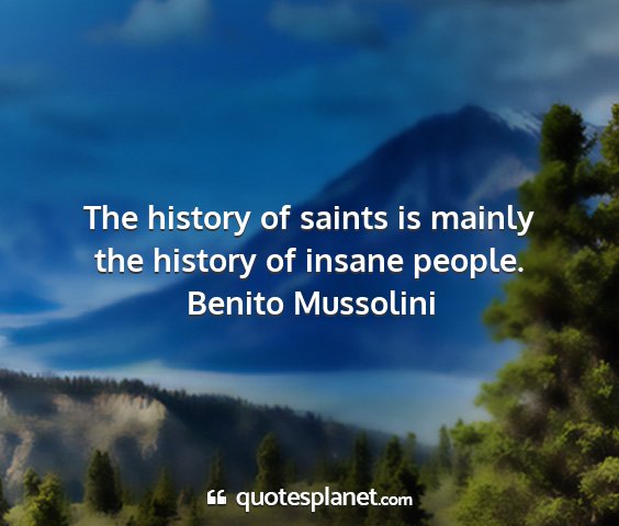 Benito mussolini - the history of saints is mainly the history of...