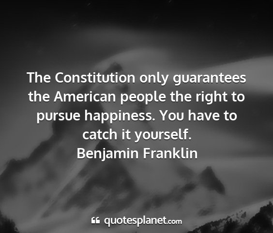 Benjamin franklin - the constitution only guarantees the american...