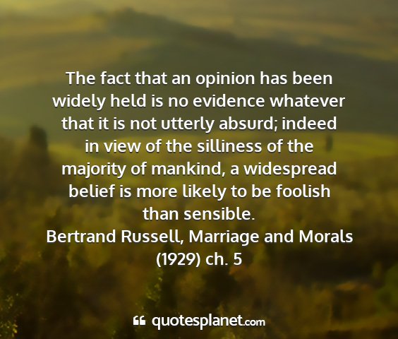 Bertrand russell, marriage and morals (1929) ch. 5 - the fact that an opinion has been widely held is...