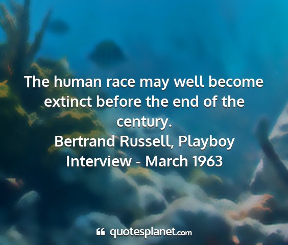 Bertrand russell, playboy interview - march 1963 - the human race may well become extinct before the...